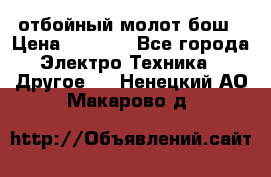 отбойный молот бош › Цена ­ 8 000 - Все города Электро-Техника » Другое   . Ненецкий АО,Макарово д.